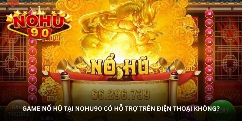 Game nổ hũ tại nohu90 có hỗ trợ trên điện thoại không?